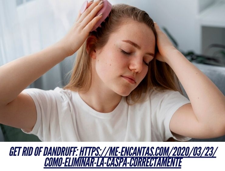 How to Correctly Get Rid of Dandruff: https://me-encantas.com/2020/03/23/como-eliminar-la-caspa-correctamente